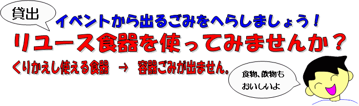 イベントから出るごみをへらしましょう! 貸出リユース食器を使ってみませんか? くりかえし使える食器→容器ごみが出ません。