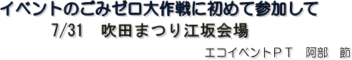 イベントのごみゼロ大作戦に初めて参加して　7/13　吹田まつり江坂会場　エコイベントＰＴ　阿部　節
