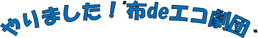 やりました!布deエコ劇団